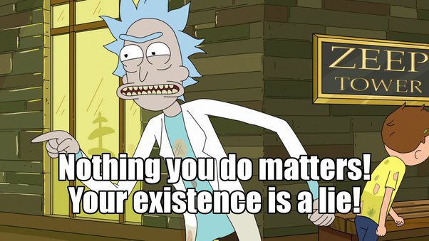 rick en morty nothing you do matters your existence is a lie